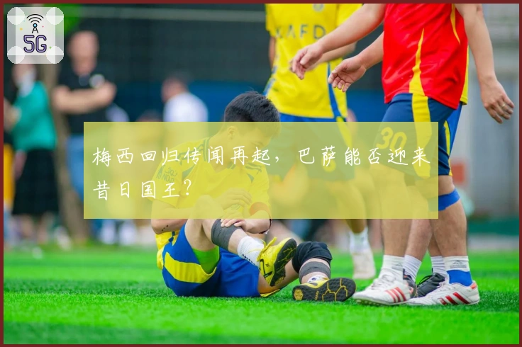 梅西回归传闻再起,巴萨能否迎来昔日国王?