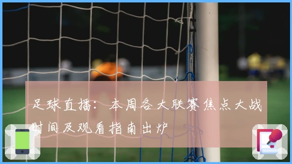 足球直播：本周各大联赛焦点大战时间及观看指南出炉