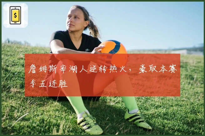 詹姆斯率湖人逆转热火，豪取本赛季五连胜