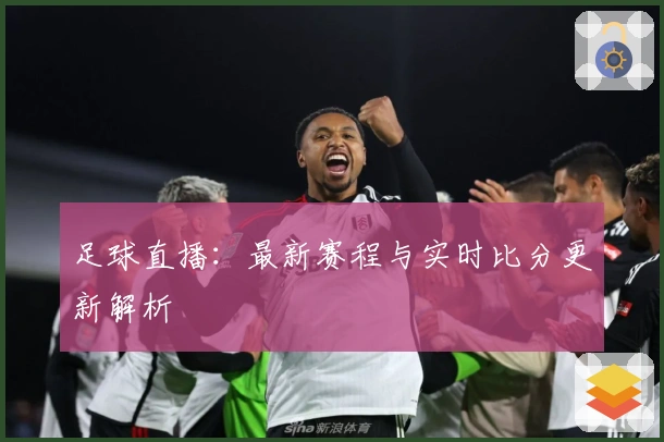 足球直播：最新赛程与实时比分更新解析