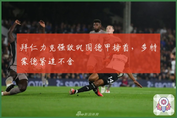 拜仁力克强敌巩固德甲榜首,多特蒙德紧追不舍