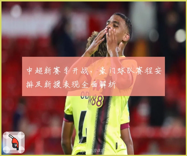中超新赛季开战，豪门球队赛程安排及新援表现全面解析