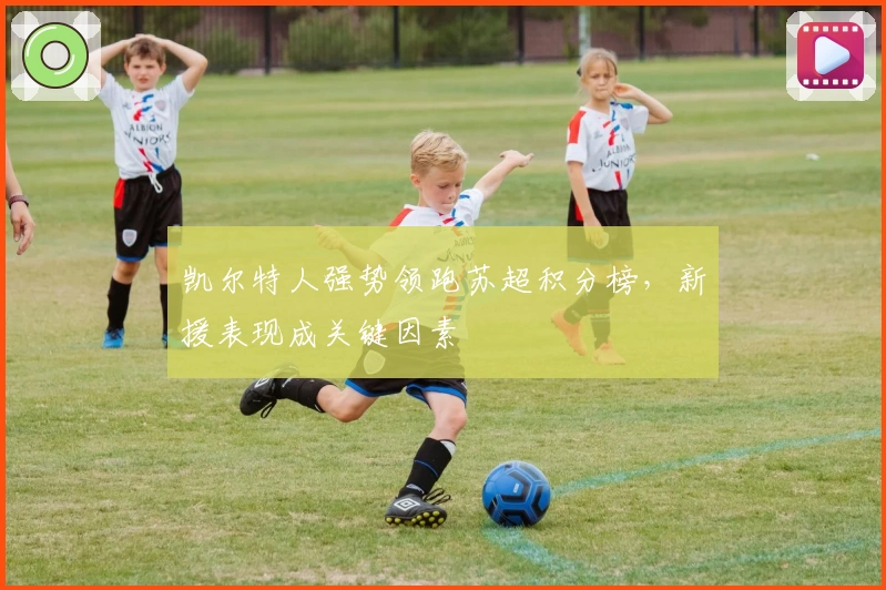 凯尔特人强势领跑苏超积分榜，新援表现成关键因素