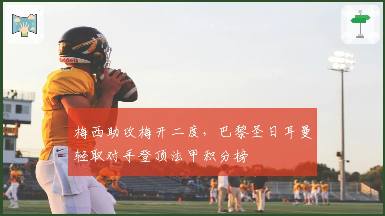 梅西助攻梅开二度，巴黎圣日耳曼轻取对手登顶法甲积分榜