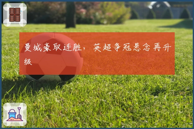 曼城豪取连胜，英超争冠悬念再升级